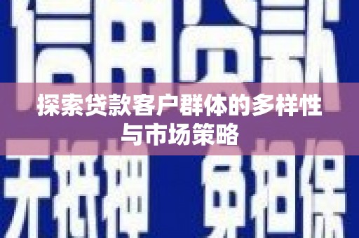 屏南探索贷款客户群体的多样性与市场策略
