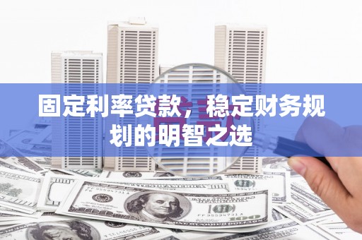 屏南固定利率贷款，稳定财务规划的明智之选