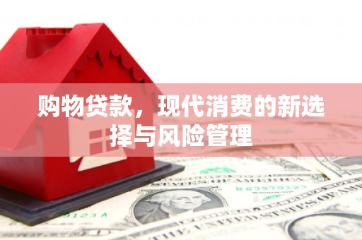 屏南购物贷款，现代消费的新选择与风险管理