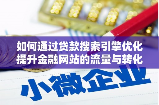 屏南如何通过贷款搜索引擎优化提升金融网站的流量与转化率