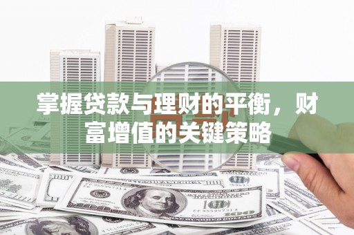 屏南掌握贷款与理财的平衡，财富增值的关键策略