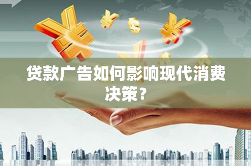 屏南贷款广告如何影响现代消费决策？
