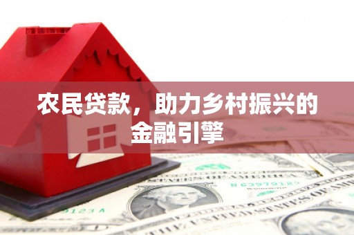 屏南农民贷款，助力乡村振兴的金融引擎