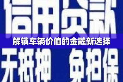 屏南解锁车辆价值的金融新选择