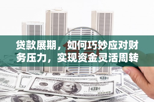 屏南贷款展期，如何巧妙应对财务压力，实现资金灵活周转