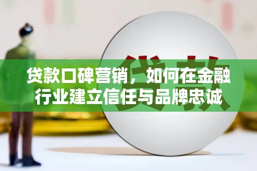 屏南贷款口碑营销，如何在金融行业建立信任与品牌忠诚