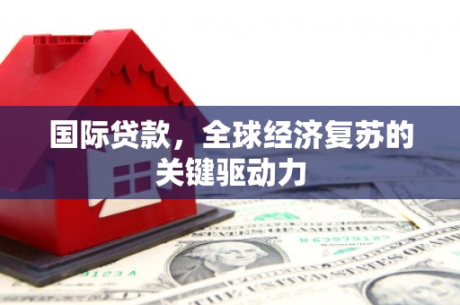 屏南国际贷款，全球经济复苏的关键驱动力