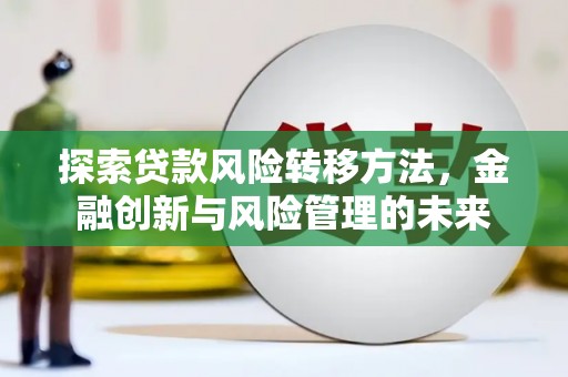 屏南探索贷款风险转移方法，金融创新与风险管理的未来