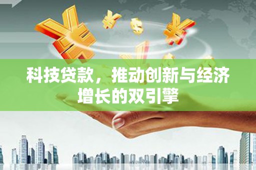 屏南科技贷款，推动创新与经济增长的双引擎