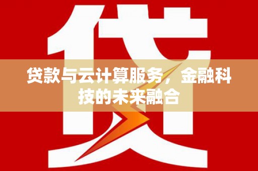 屏南贷款与云计算服务，金融科技的未来融合