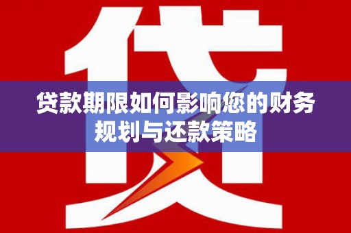 屏南贷款期限如何影响您的财务规划与还款策略