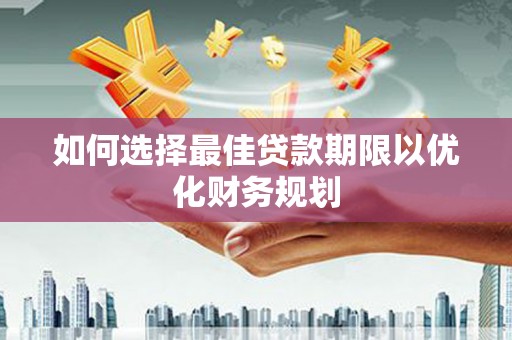 屏南如何选择最佳贷款期限以优化财务规划