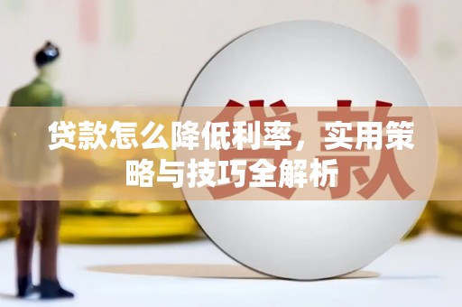 屏南贷款怎么降低利率，实用策略与技巧全解析
