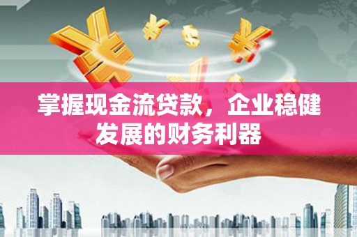 屏南掌握现金流贷款，企业稳健发展的财务利器