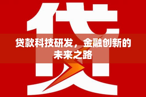 屏南贷款科技研发，金融创新的未来之路