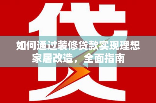 屏南如何通过装修贷款实现理想家居改造，全面指南