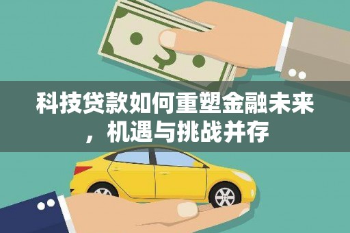 屏南科技贷款如何重塑金融未来，机遇与挑战并存