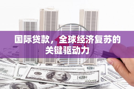 屏南国际贷款，全球经济复苏的关键驱动力