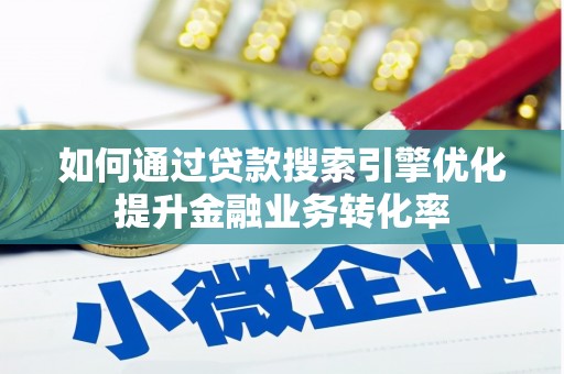 屏南如何通过贷款搜索引擎优化提升金融业务转化率