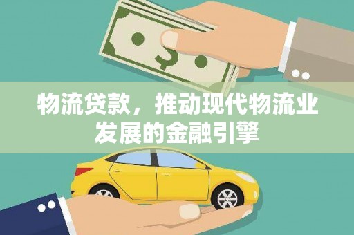 屏南物流贷款，推动现代物流业发展的金融引擎