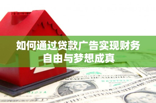 屏南如何通过贷款广告实现财务自由与梦想成真