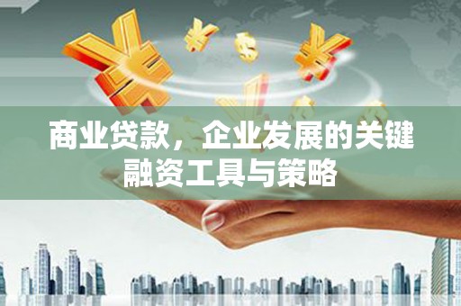 屏南商业贷款，企业发展的关键融资工具与策略