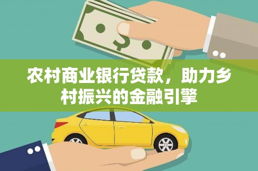 屏南农村商业银行贷款，助力乡村振兴的金融引擎