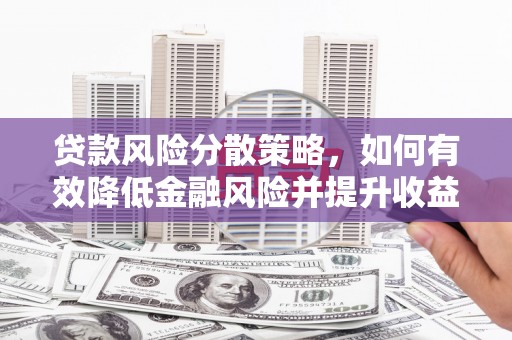 屏南贷款风险分散策略，如何有效降低金融风险并提升收益