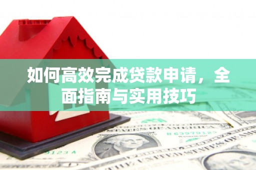屏南如何高效完成贷款申请，全面指南与实用技巧