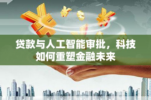 屏南贷款与人工智能审批，科技如何重塑金融未来