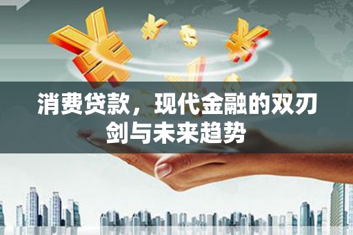 屏南消费贷款，现代金融的双刃剑与未来趋势