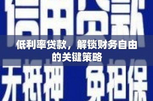 屏南低利率贷款，解锁财务自由的关键策略