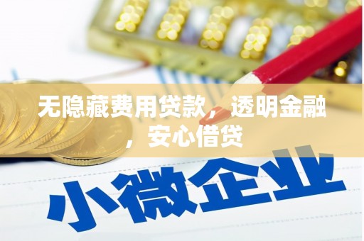 屏南无隐藏费用贷款，透明金融，安心借贷