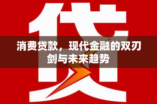 屏南消费贷款，现代金融的双刃剑与未来趋势