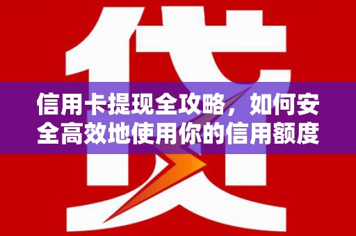 屏南信用卡提现全攻略，如何安全高效地使用你的信用额度
