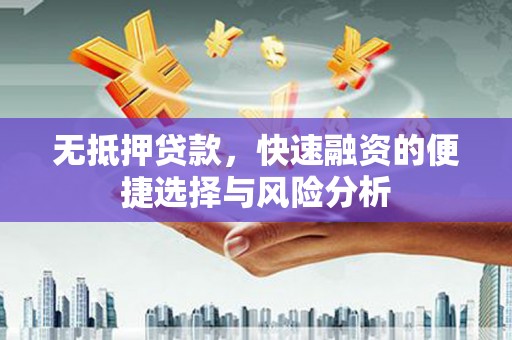 屏南无抵押贷款，快速融资的便捷选择与风险分析