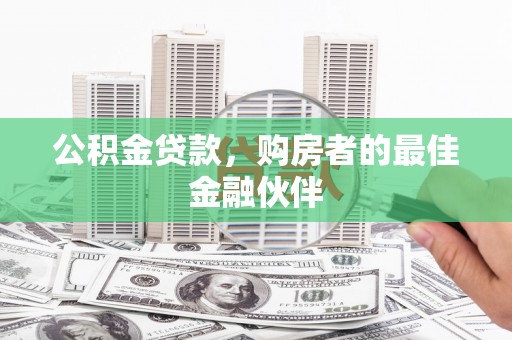 屏南公积金贷款，购房者的最佳金融伙伴