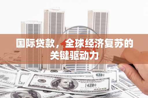 屏南国际贷款，全球经济复苏的关键驱动力