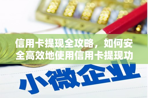 屏南信用卡提现全攻略，如何安全高效地使用信用卡提现功能