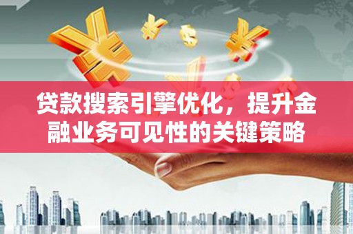 屏南贷款搜索引擎优化，提升金融业务可见性的关键策略