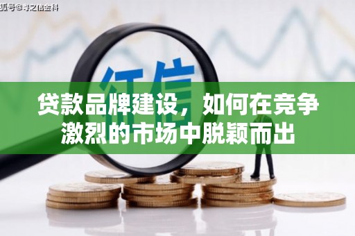 屏南贷款品牌建设，如何在竞争激烈的市场中脱颖而出