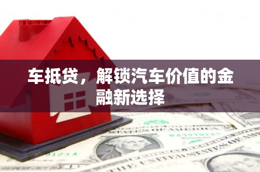 屏南车抵贷，解锁汽车价值的金融新选择