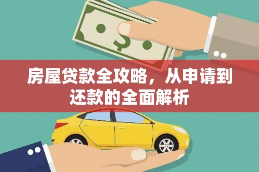 屏南房屋贷款全攻略，从申请到还款的全面解析