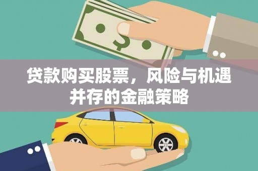屏南贷款购买股票，风险与机遇并存的金融策略