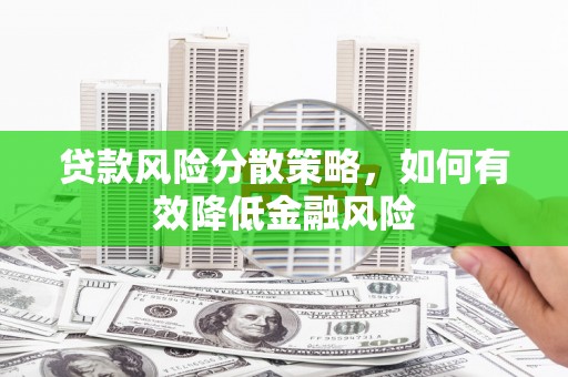 屏南贷款风险分散策略，如何有效降低金融风险