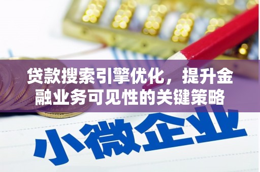 屏南贷款搜索引擎优化，提升金融业务可见性的关键策略