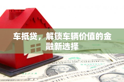 屏南车抵贷，解锁车辆价值的金融新选择