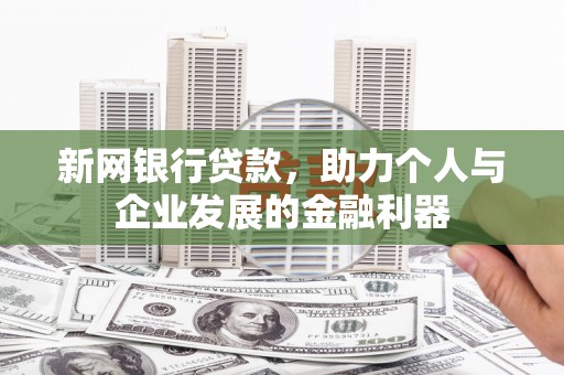 屏南新网银行贷款，助力个人与企业发展的金融利器