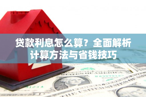 屏南贷款利息怎么算？全面解析计算方法与省钱技巧