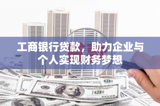 屏南工商银行贷款，助力企业与个人实现财务梦想